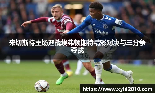 来切斯特主场迎战埃弗顿期待精彩对决与三分争夺战