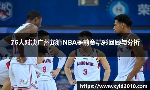 76人对决广州龙狮NBA季前赛精彩回顾与分析