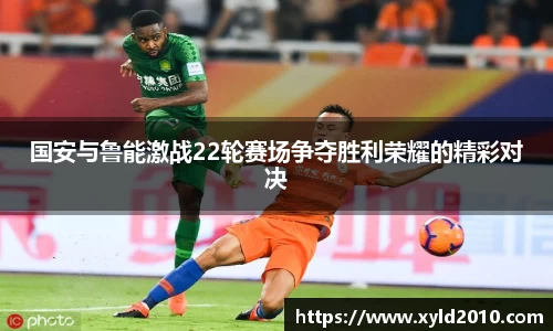 人生就是博国安与鲁能激战22轮赛场争夺胜利荣耀的精彩对决