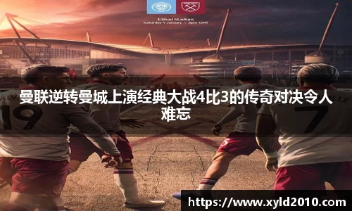 人生就是博曼联逆转曼城上演经典大战4比3的传奇对决令人难忘